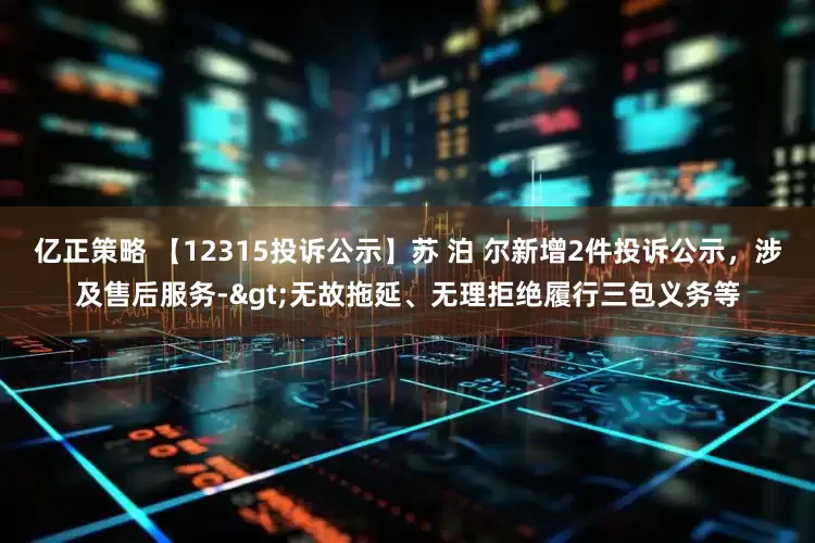 亿正策略 【12315投诉公示】苏 泊 尔新增2件投诉公示，涉及售后服务->无故拖延、无理拒绝履行三包义务等