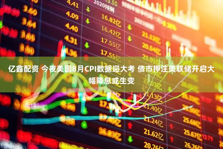亿鑫配资 今夜美国8月CPI数据迎大考 债市押注美联储开启大幅降息或生变
