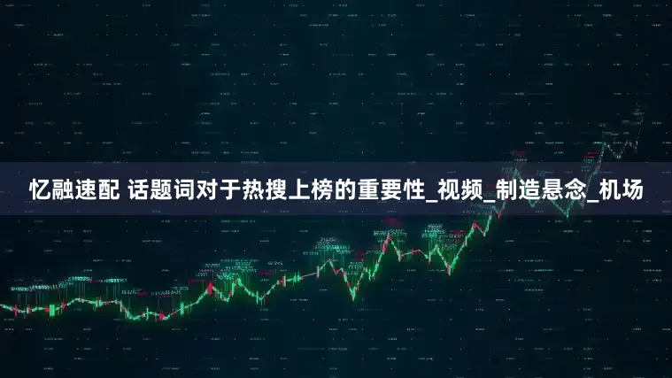 忆融速配 话题词对于热搜上榜的重要性_视频_制造悬念_机场