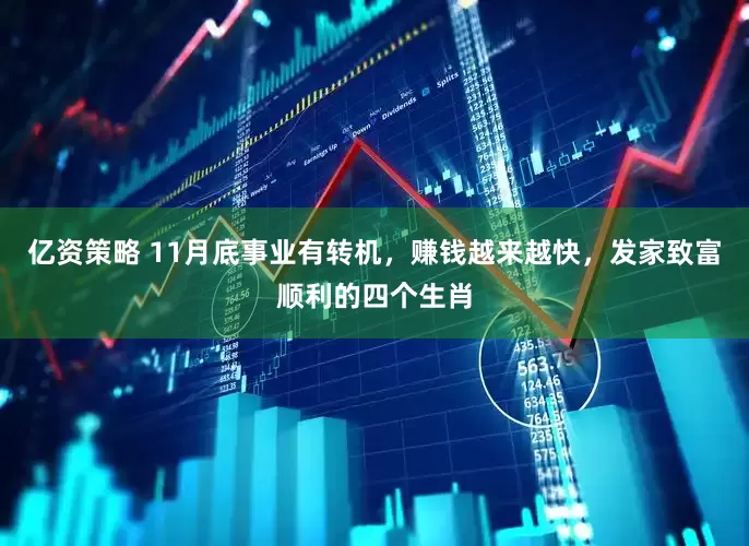 亿资策略 11月底事业有转机，赚钱越来越快，发家致富顺利的四个生肖